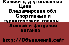 Коньки д/д утеплённые › Цена ­ 1 000 - Владимирская обл. Спортивные и туристические товары » Хоккей и фигурное катание   